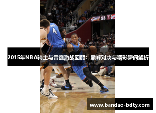 2015年NBA骑士与雷霆激战回顾:巅峰对决与精彩瞬间解析