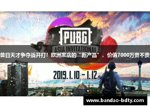 昔日天才争夺战开打！欧洲黑店的“新产品”，价值7000万贵不贵