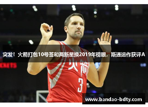 突发！火箭打包10号签和两新星换2019年榜眼，斯通运作获评A